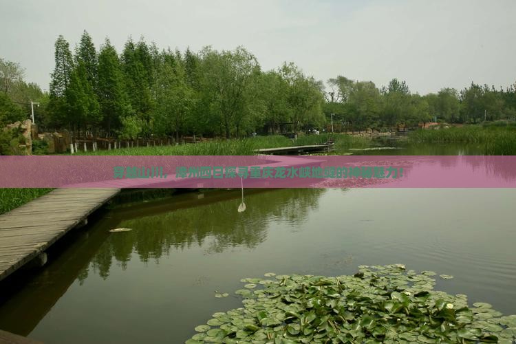 穿越山川，漳州四日探寻重庆龙水峡地缝的神秘魅力！