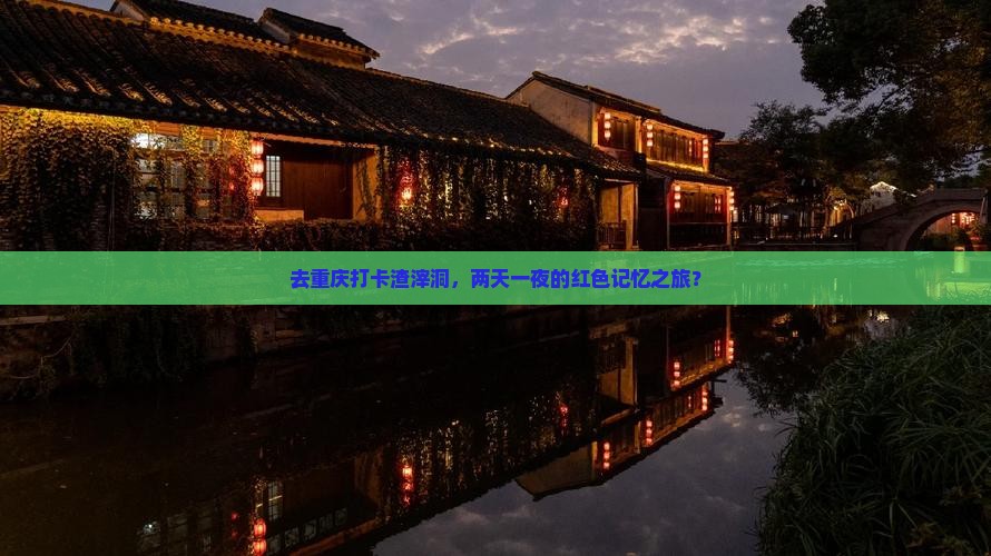 去重庆打卡渣滓洞，两天一夜的红色记忆之旅？