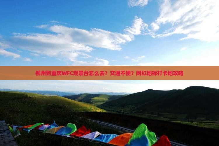 柳州到重庆WFC观景台怎么去？交通不便？网红地标打卡地攻略