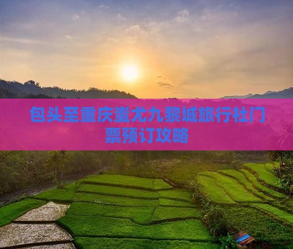 包头至重庆蚩尤九黎城旅行社门票预订攻略