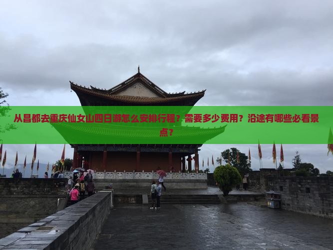 从昌都去重庆仙女山四日游怎么安排行程？需要多少费用？沿途有哪些必看景点？