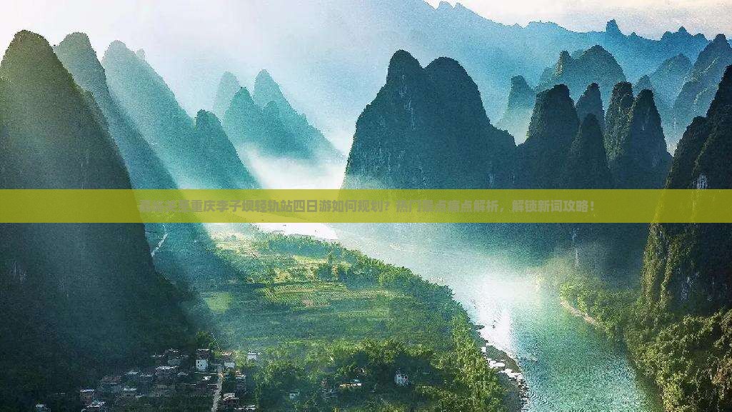 嘉峪关至重庆李子坝轻轨站四日游如何规划？热门景点痛点解析，解锁新词攻略！