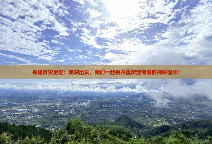 探秘历史足迹：芜湖出发，我们一起揭开重庆渣滓洞的神秘面纱！