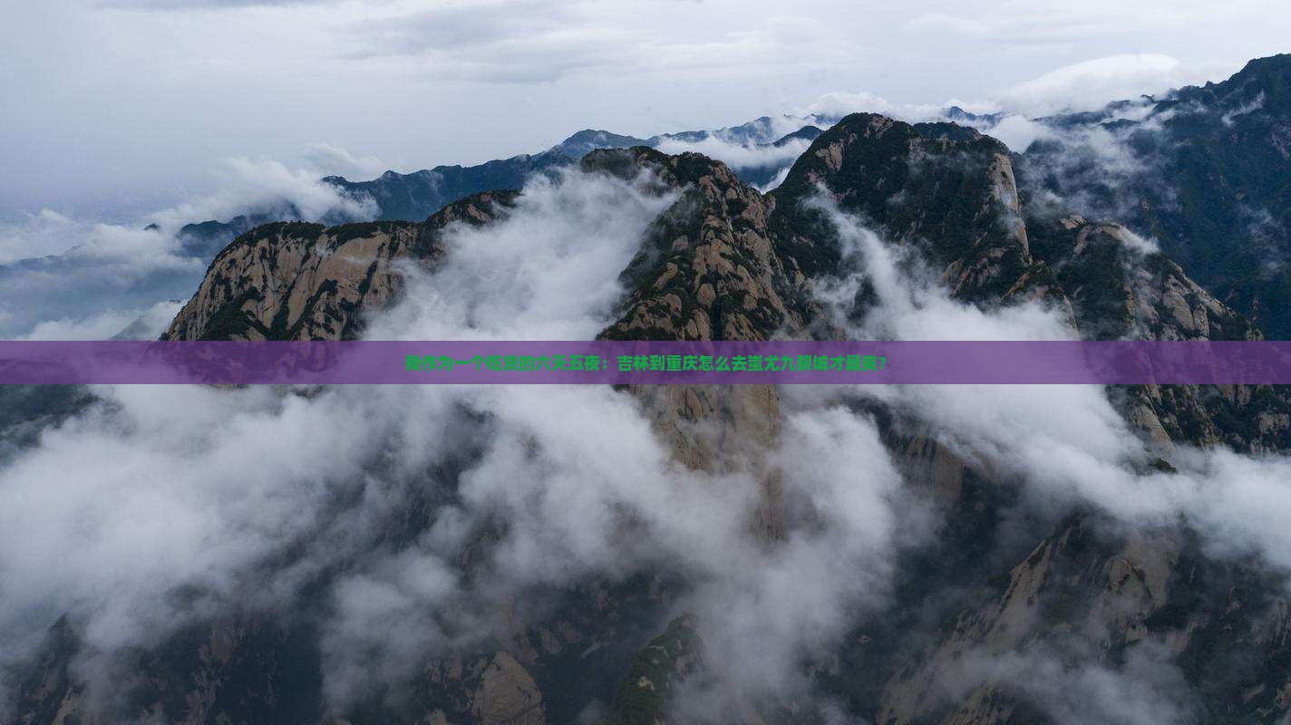 我作为一个吃货的六天五夜：吉林到重庆怎么去蚩尤九黎城才最爽？