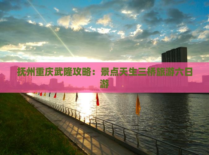抚州去重庆武隆天生三桥六日游