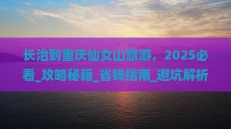 长治到重庆仙女山旅游 长治到重庆仙女山旅游