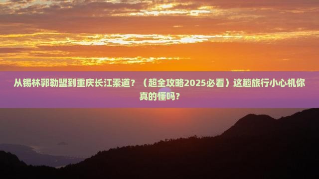 锡林郭勒盟到重庆长江索道旅行社