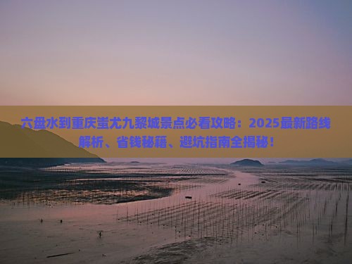 六盘水到重庆蚩尤九黎城景点