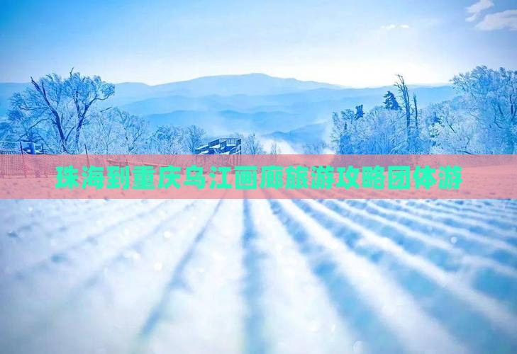 珠海到重庆乌江画廊团体旅游