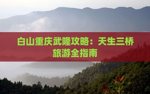 白山去重庆武隆攻略 白山去重庆武隆攻略