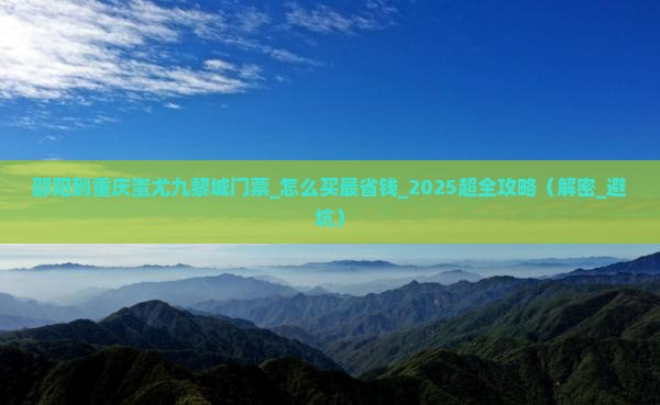 邵阳到重庆蚩尤九黎城门票