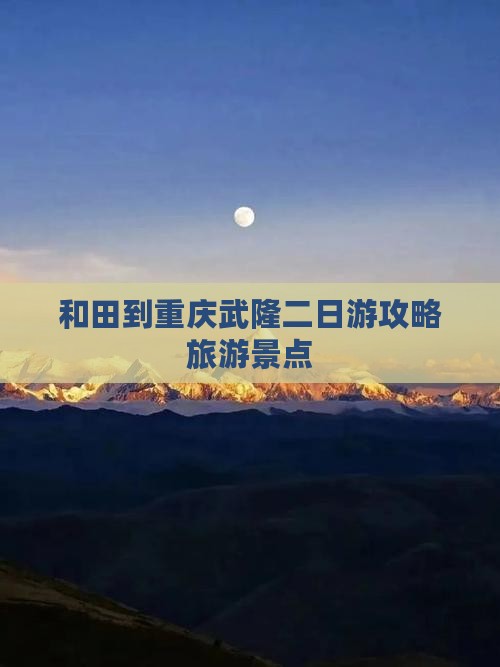 和田到重庆武隆二日游