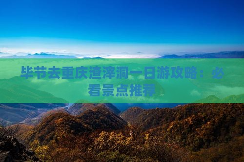 毕节去重庆渣滓洞一日