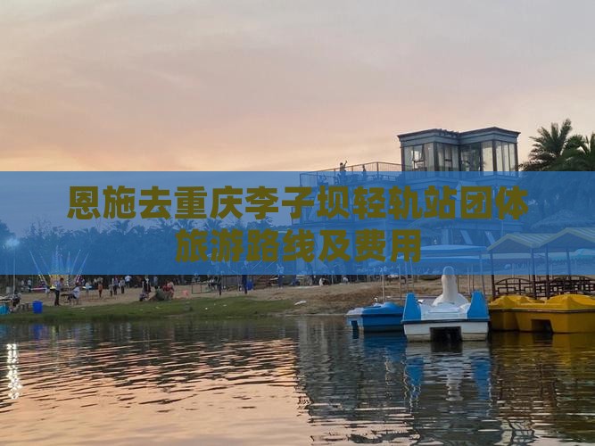 恩施去重庆李子坝轻轨站团体旅游