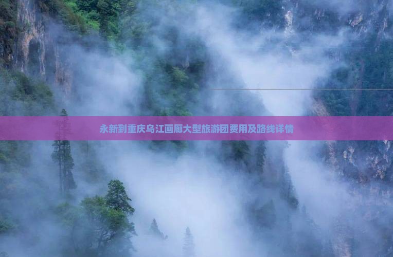 永新到重庆乌江画廊大型旅游团