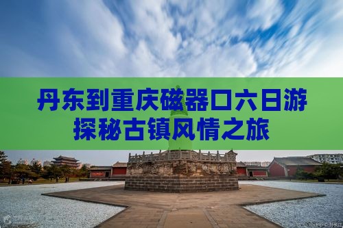 丹东到重庆磁器口六日游