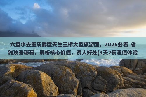六盘水去重庆武隆天生三桥大型旅游团