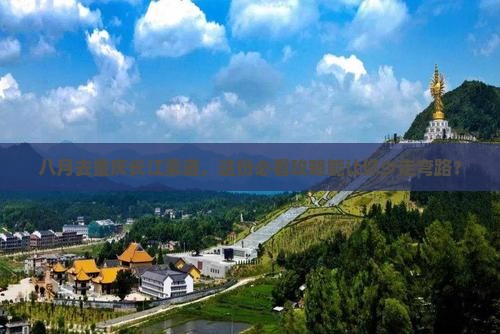 八月去重庆长江索道团体旅游