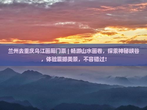 兰州去重庆乌江画廊门票