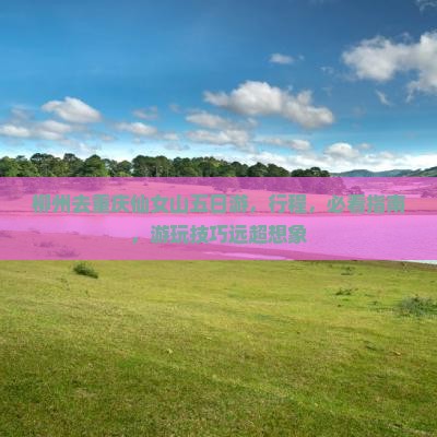 柳州去重庆仙女山五日游
