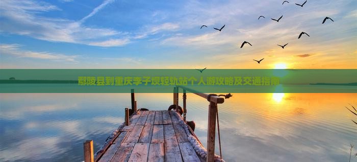 鄢陵县到重庆李子坝轻轨站个人游