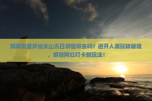铜陵到重庆仙女山五日游