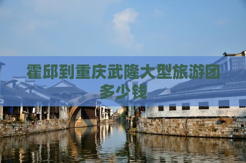 霍邱到重庆武隆大型旅游团
