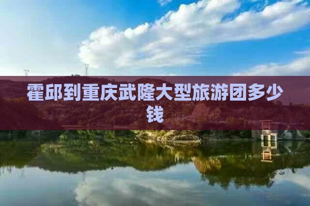 霍邱到重庆武隆大型旅游团