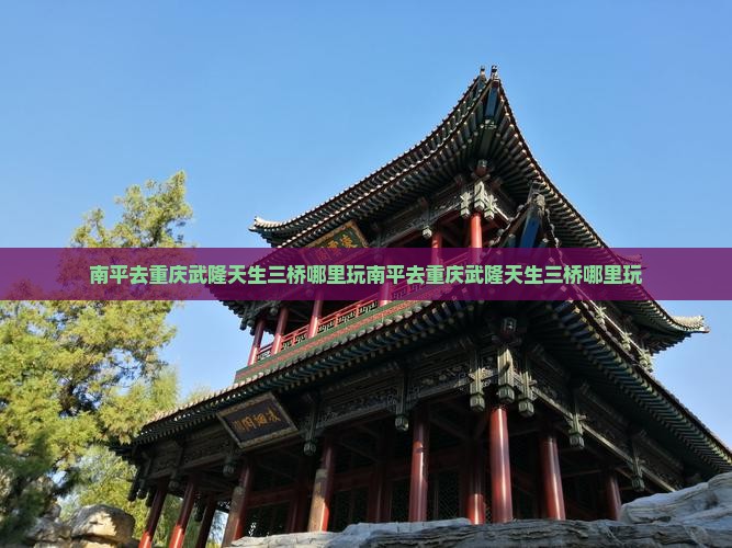 南平去重庆武隆天生三桥哪里玩