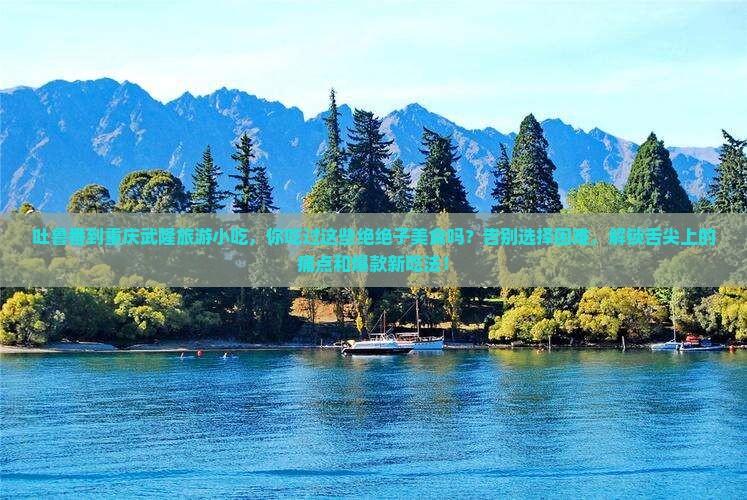 吐鲁番到重庆武隆旅游小吃