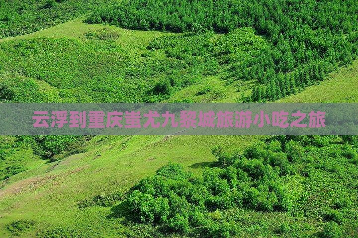 云浮到重庆蚩尤九黎城旅游小吃