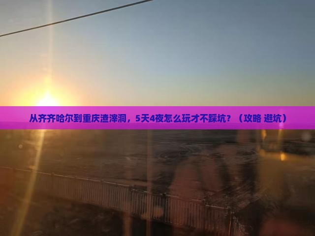 齐齐哈尔到重庆渣滓洞攻略