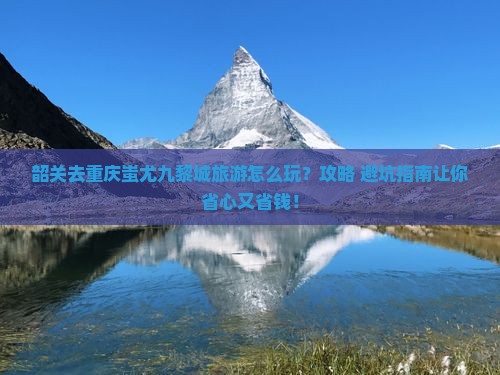 韶关去重庆蚩尤九黎城旅游