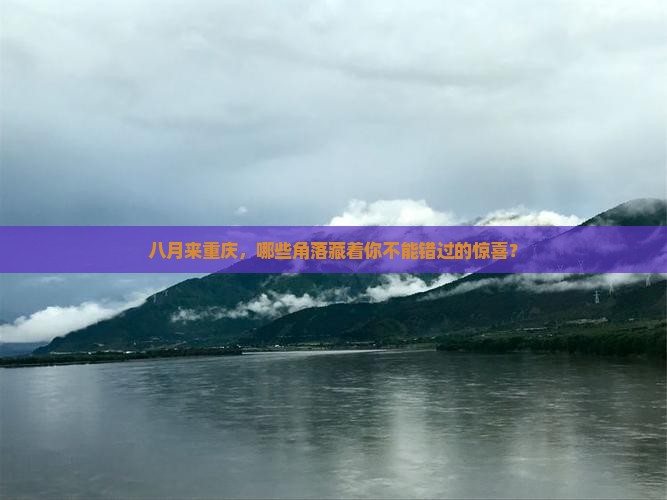 八月来重庆，哪些角落藏着你不能错过的惊喜？