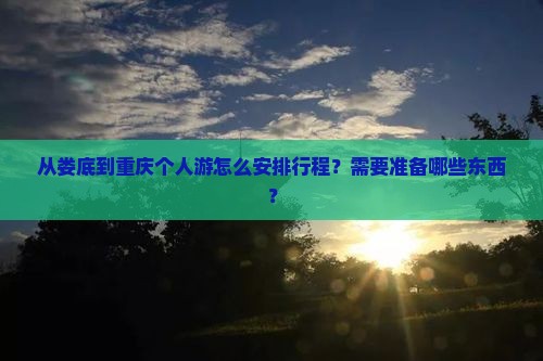 从娄底到重庆个人游怎么安排行程？需要准备哪些东西？