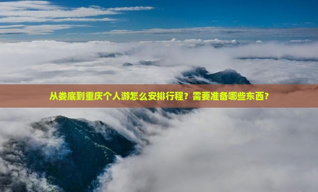 从娄底到重庆个人游怎么安排行程？需要准备哪些东西？