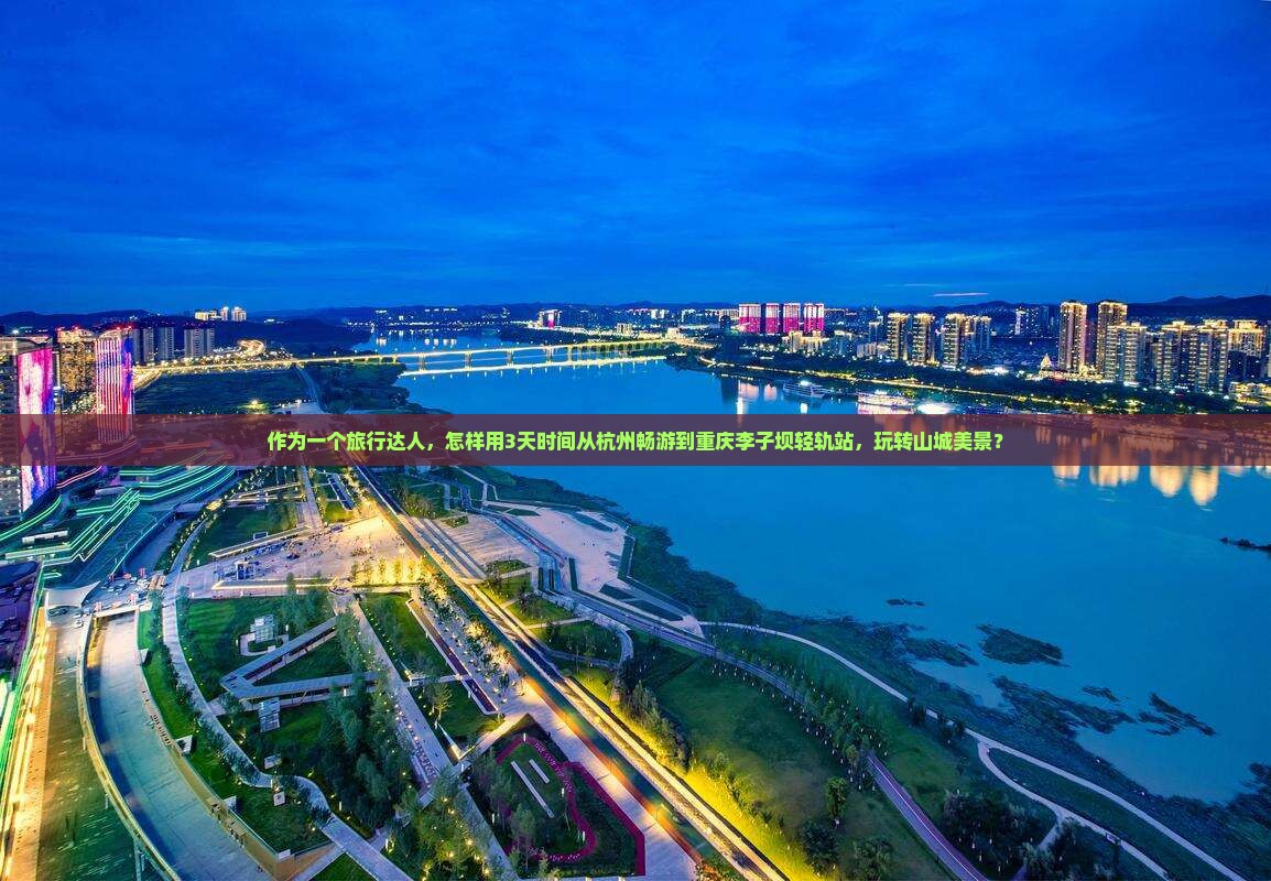 作为一个旅行达人，怎样用3天时间从杭州畅游到重庆李子坝轻轨站，玩转山城美景？