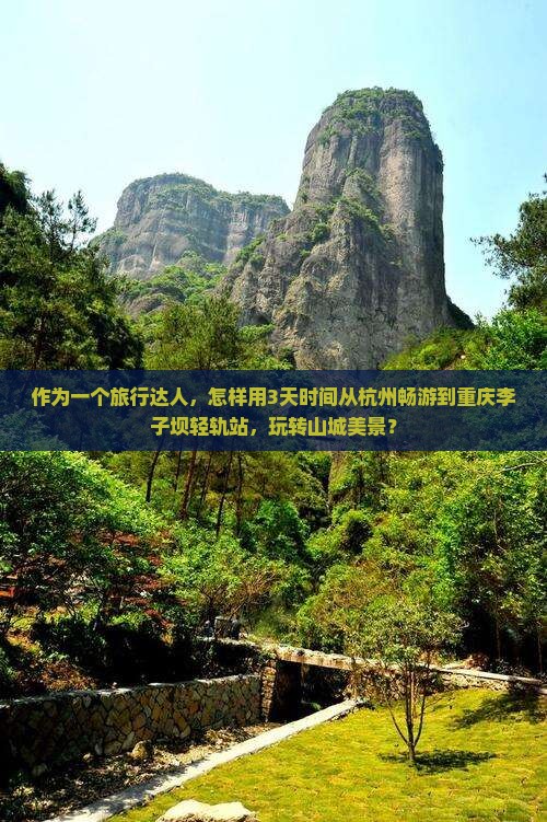 作为一个旅行达人，怎样用3天时间从杭州畅游到重庆李子坝轻轨站，玩转山城美景？