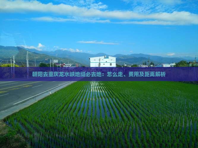 朝阳去重庆龙水峡地缝必去地：怎么走、费用及距离解析