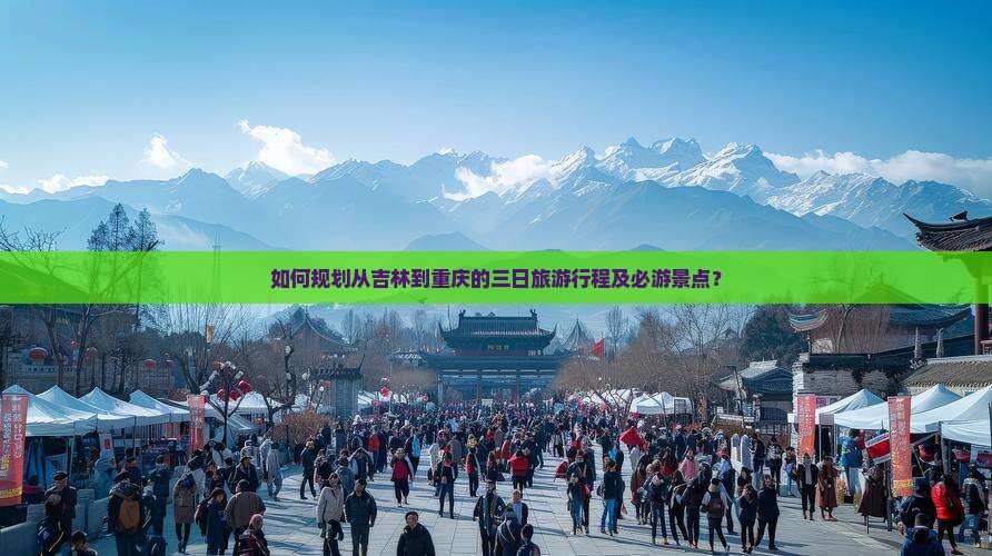 如何规划从吉林到重庆的三日旅游行程及必游景点？