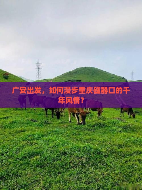广安出发，如何漫步重庆磁器口的千年风情？