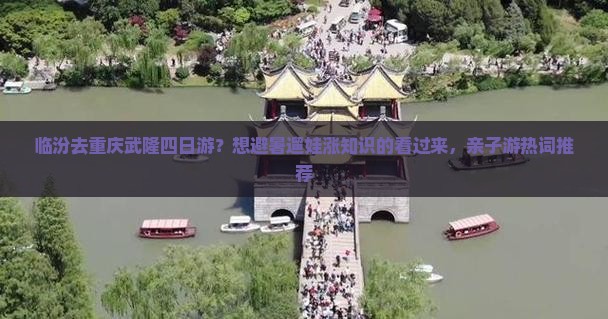 临汾去重庆武隆四日游？想避暑遛娃涨知识的看过来，亲子游热词推荐
