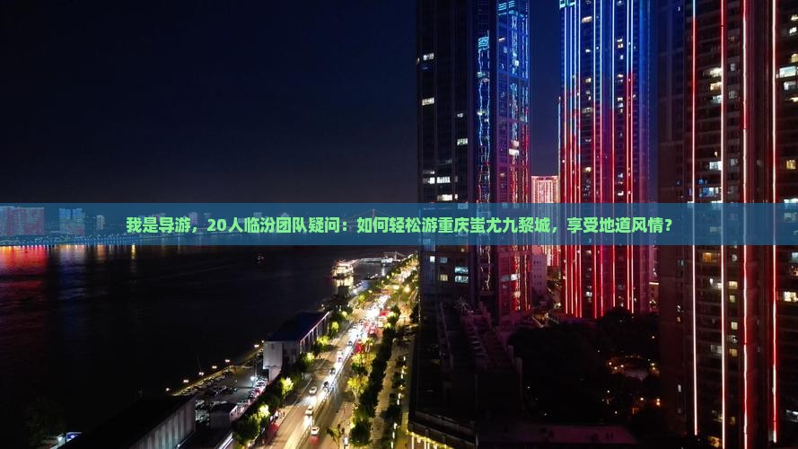 我是导游，20人临汾团队疑问：如何轻松游重庆蚩尤九黎城，享受地道风情？