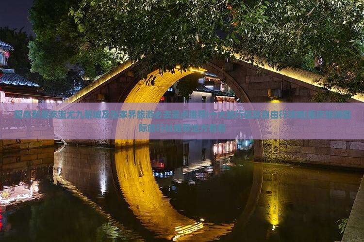 阳泉到重庆蚩尤九黎城及张家界旅游必去景点推荐|十大旅行信息自由行攻略|重庆旅游国际旅行社推荐地方看看