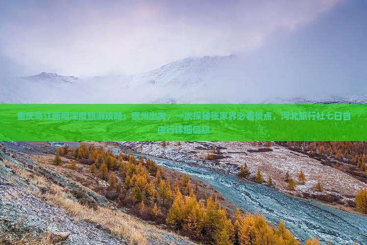 重庆乌江画廊深度旅游攻略：泰州出发，一次探秘张家界必看景点，河北旅行社七日自由行详细信息
