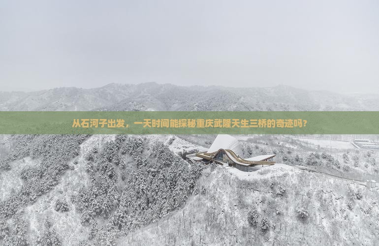 从石河子出发，一天时间能探秘重庆武隆天生三桥的奇迹吗？