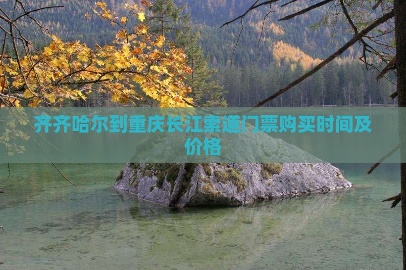 齐齐哈尔到重庆长江索道门票购买时间及价格
