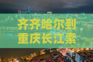 齐齐哈尔到重庆长江索道门票购买时间及价格