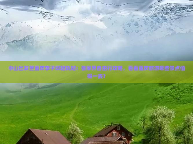 中山出发至重庆李子坝轻轨站：张家界自由行攻略，看看重庆旅游哪些景点值得一去？