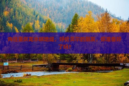 向往重庆龙水峡地缝，呼伦贝尔的朋友，你准备好了吗？